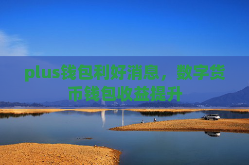 plus钱包利好消息,数字货币钱包收益提升