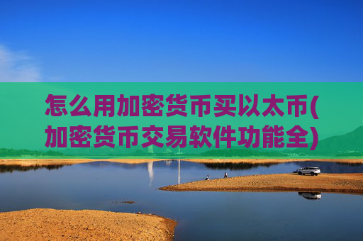 怎么用加密货币买以太币(加密货币交易软件功能全)