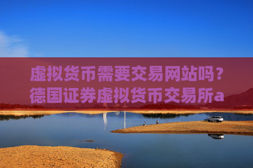 虚拟货币需要交易网站吗?德国证券虚拟货币交易所app下载