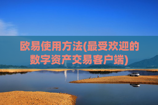 欧易使用方法(最受欢迎的数字资产交易客户端)
