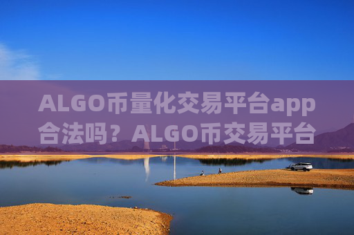 ALGO币量化交易平台app合法吗？ALGO币交易平台app排名前20