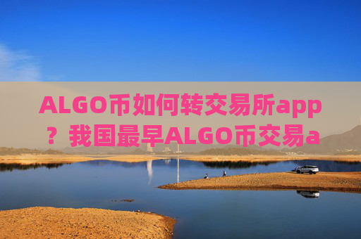 ALGO币如何转交易所app？我国最早ALGO币交易app下载是