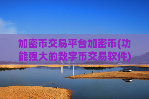 加密币交易平台加密币(功能强大的数字币交易软件)