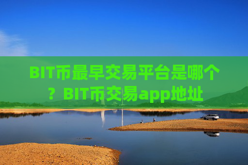 BIT币最早交易平台是哪个?BIT币交易app地址
