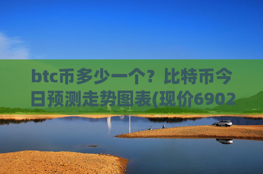 btc币多少一个?比特币今日预测走势图表(现价690202.59元)