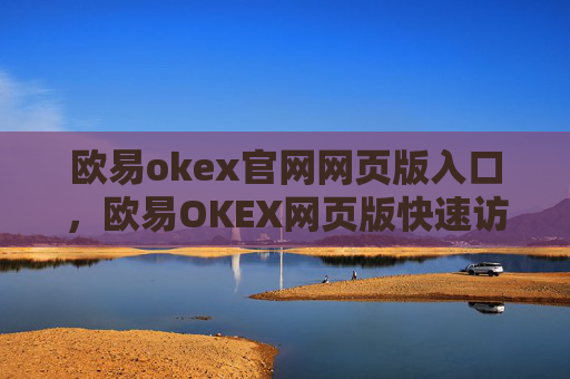 欧易okex官网网页版入口，欧易OKEX网页版快速访问指南