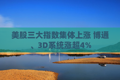 美股三大指数集体上涨 博通、3D系统涨超4%