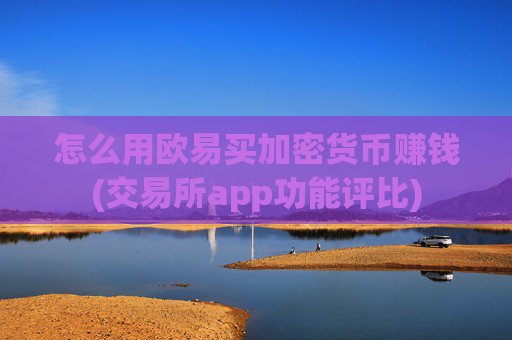 怎么用欧易买加密货币赚钱(交易所app功能评比)