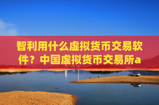 智利用什么虚拟货币交易软件?中国虚拟货币交易所app下载网站