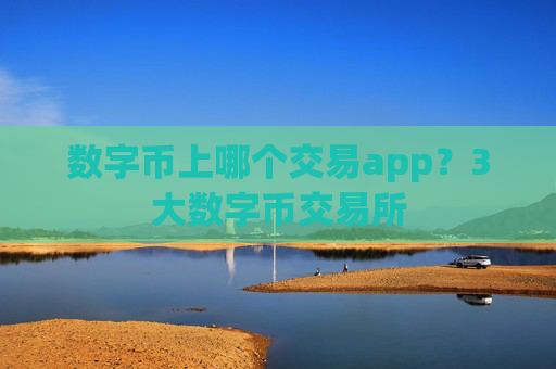 数字币上哪个交易app?3大数字币交易所