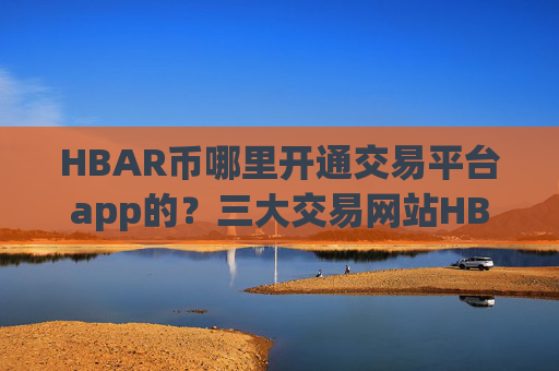 HBAR币哪里开通交易平台app的?三大交易网站HBAR币