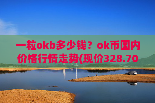 一粒okb多少钱?ok币国内价格行情走势(现价328.708元)