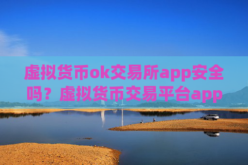 虚拟货币ok交易所app安全吗?虚拟货币交易平台app下载官网