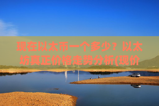现在以太币一个多少?以太坊真正价格走势分析(现价27327.28元)