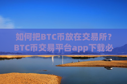 如何把BTC币放在交易所?BTC币交易平台app下载必安