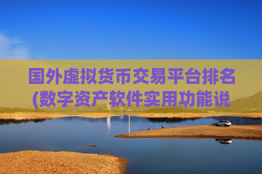 国外虚拟货币交易平台排名(数字资产软件实用功能说明)