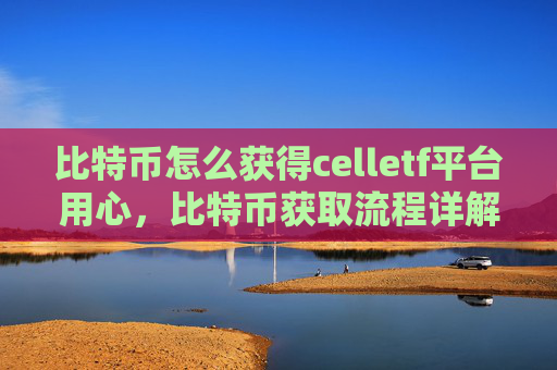比特币怎么获得celletf平台用心,比特币获取流程详解CellETF平台指南