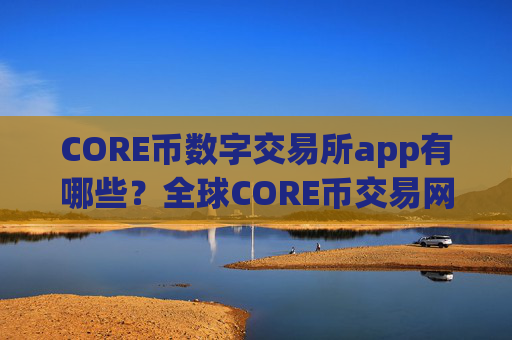 CORE币数字交易所app有哪些?全球CORE币交易网站介绍