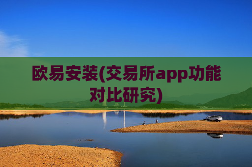 欧易安装(交易所app功能对比研究)