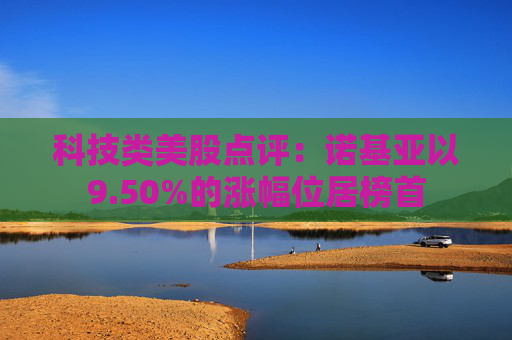 科技类美股点评:诺基亚以9.50%的涨幅位居榜首