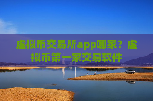 虚拟币交易所app哪家?虚拟币第一家交易软件