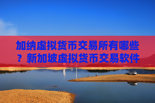 加纳虚拟货币交易所有哪些?新加坡虚拟货币交易软件下载排名榜
