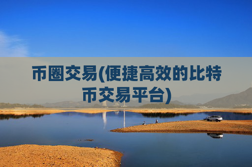 币圈交易(便捷高效的比特币交易平台)