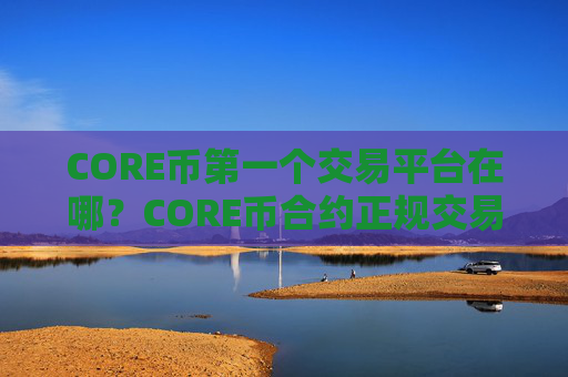 CORE币第一个交易平台在哪?CORE币合约正规交易软件