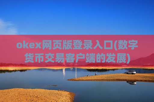 okex网页版登录入口(数字货币交易客户端的发展)