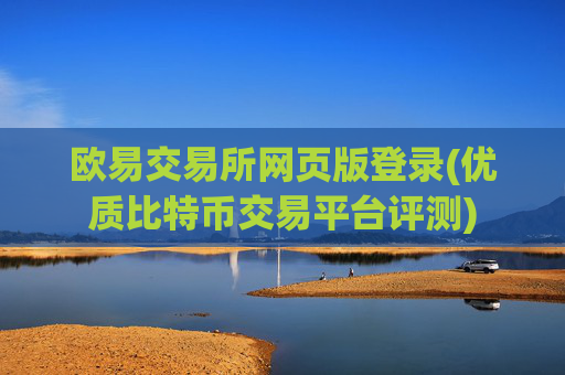 欧易交易所网页版登录(优质比特币交易平台评测)
