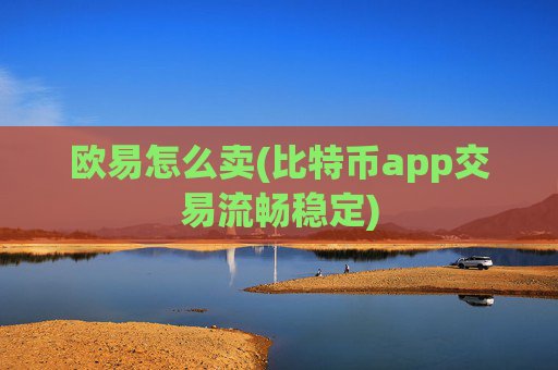 欧易怎么卖(比特币app交易流畅稳定)