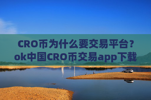 CRO币为什么要交易平台?ok中国CRO币交易app下载