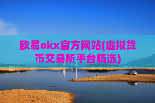 欧易okx官方网站(虚拟货币交易所平台精选)