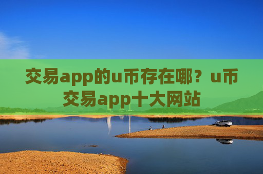 交易app的u币存在哪?u币交易app十大网站