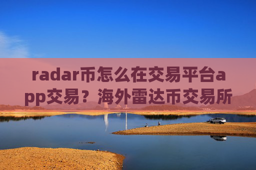 radar币怎么在交易平台app交易?海外雷达币交易所