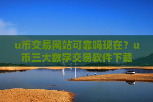 u币交易网站可靠吗现在?u币三大数字交易软件下载