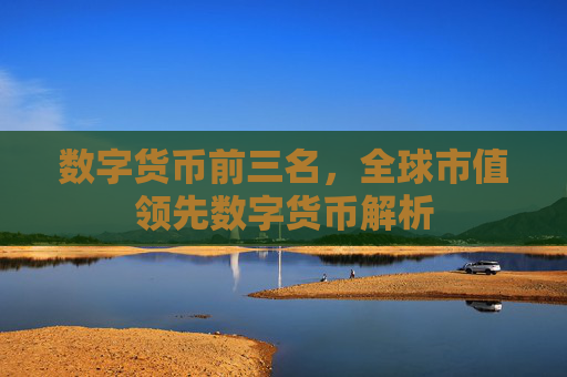 数字货币前三名,全球市值领先数字货币解析