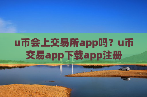 u币会上交易所app吗？u币交易app下载app注册