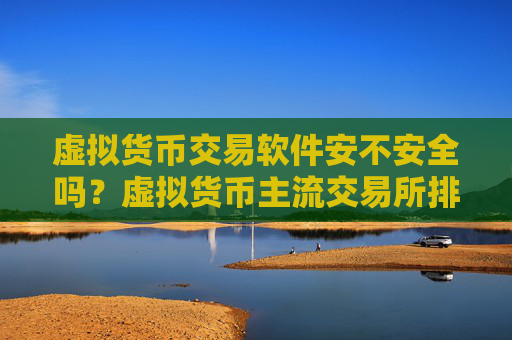 虚拟货币交易软件安不安全吗?虚拟货币主流交易所排名