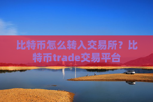 比特币怎么转入交易所？比特币trade交易平台
