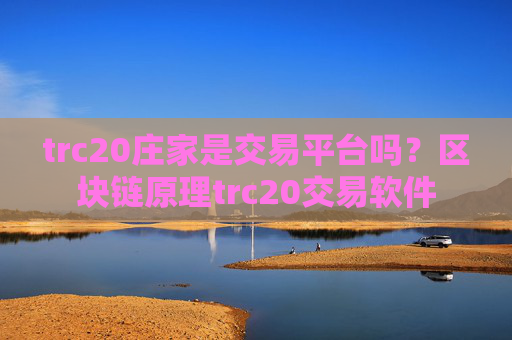 trc20庄家是交易平台吗?区块链原理trc20交易软件