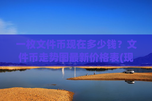 一枚文件币现在多少钱?文件币走势图最新价格表(现价56.864元)