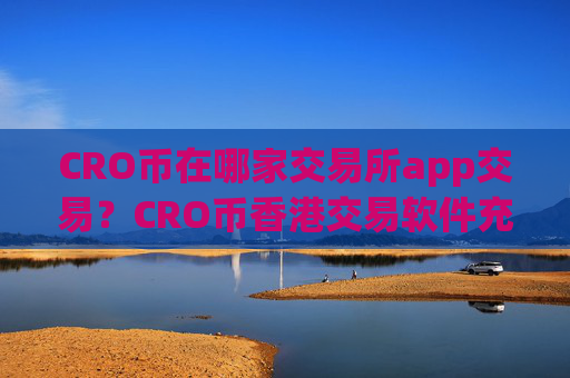 CRO币在哪家交易所app交易？CRO币香港交易软件充值