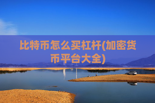 比特币怎么买杠杆(加密货币平台大全)