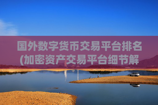 国外数字货币交易平台排名(加密资产交易平台细节解析)