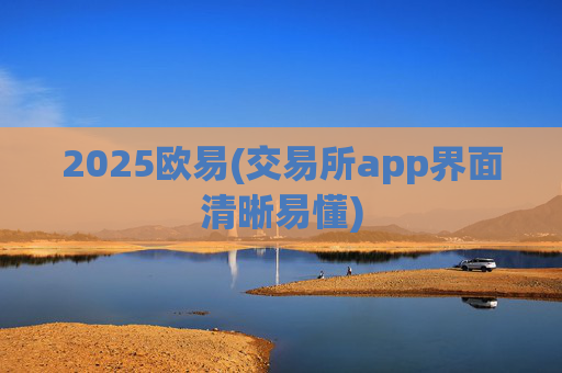 2025欧易(交易所app界面清晰易懂)