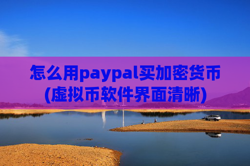 怎么用paypal买加密货币(虚拟币软件界面清晰)