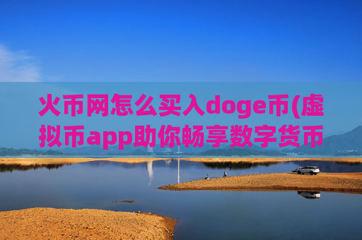 火币网怎么买入doge币(虚拟币app助你畅享数字货币)