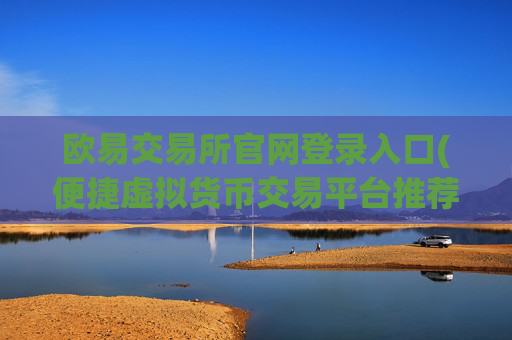 欧易交易所官网登录入口(便捷虚拟货币交易平台推荐)