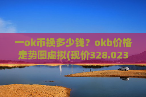 一ok币换多少钱?okb价格走势图虚拟(现价328.023元)